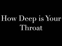 How Deep is Your Throat